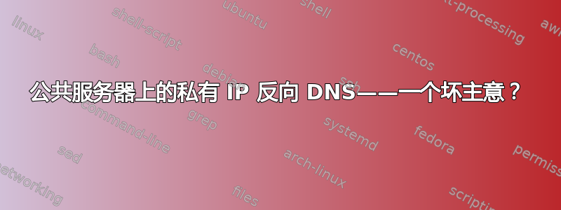 公共服务器上的私有 IP 反向 DNS——一个坏主意？