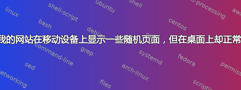 我的网站在移动设备上显示一些随机页面，但在桌面上却正常