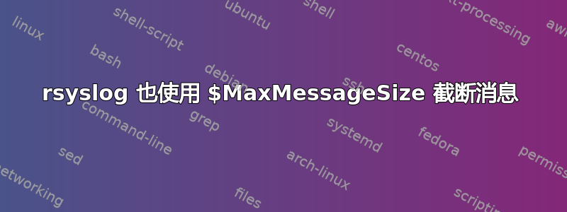 rsyslog 也使用 $MaxMessageSize 截断消息