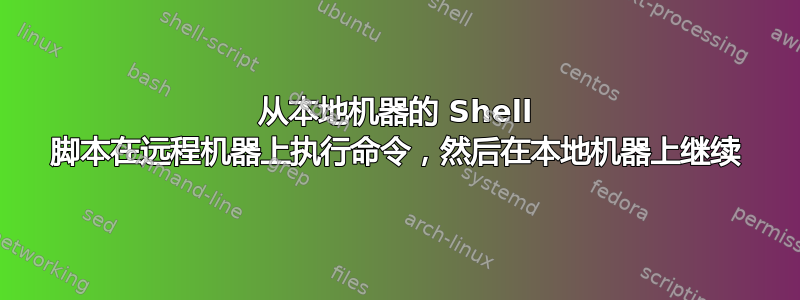 从本地机器的 Shell 脚本在远程机器上执行命令，然后在本地机器上继续