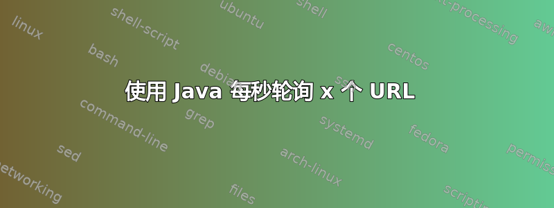 使用 Java 每秒轮询 x 个 URL 