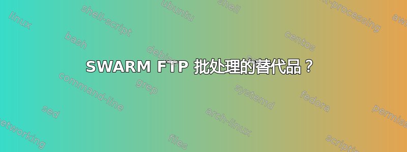 SWARM FTP 批处理的替代品？