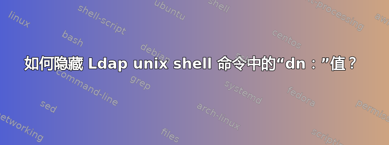 如何隐藏 Ldap unix shell 命令中的“dn：”值？