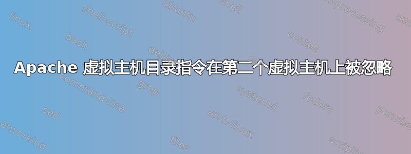 Apache 虚拟主机目录指令在第二个虚拟主机上被忽略