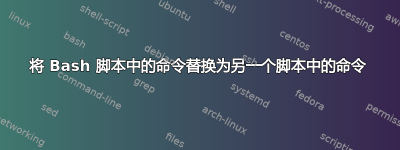 将 Bash 脚本中的命令替换为另一个脚本中的命令