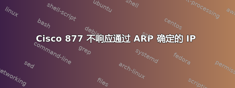 Cisco 877 不响应通过 ARP 确定的 IP