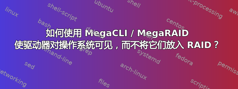 如何使用 MegaCLI / MegaRAID 使驱动器对操作系统可见，而不将它们放入 RAID？