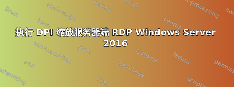 执行 DPI 缩放服务器端 RDP Windows Server 2016