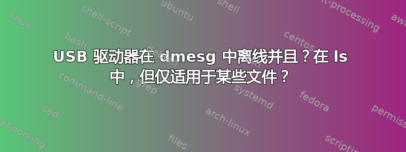 USB 驱动器在 dmesg 中离线并且？在 ls 中，但仅适用于某些文件？