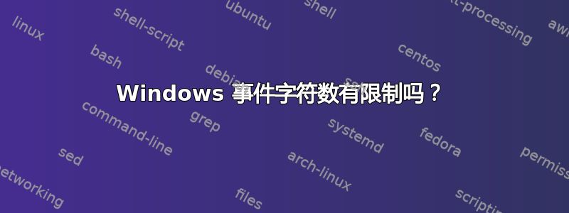 Windows 事件字符数有限制吗？