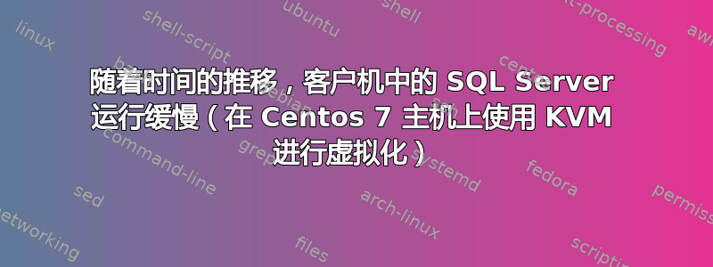 随着时间的推移，客户机中的 SQL Server 运行缓慢（在 Centos 7 主机上使用 KVM 进行虚拟化）