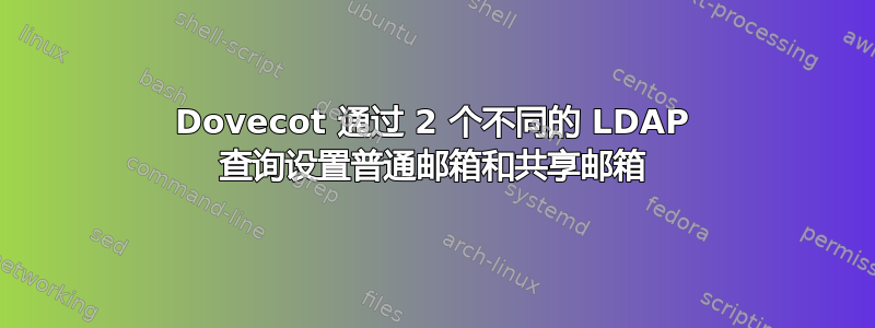 Dovecot 通过 2 个不同的 LDAP 查询设置普通邮箱和共享邮箱