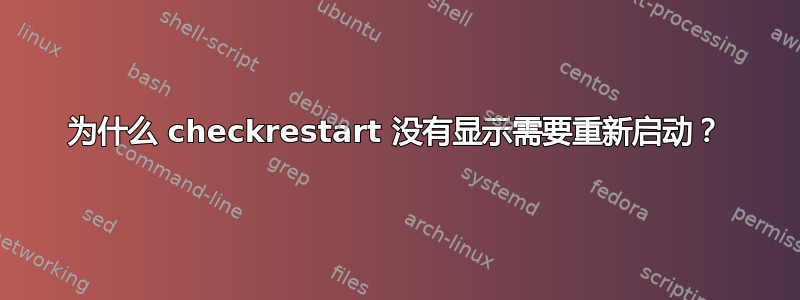 为什么 checkrestart 没有显示需要重新启动？