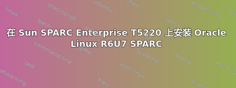 在 Sun SPARC Enterprise T5220 上安装 Oracle Linux R6U7 SPARC