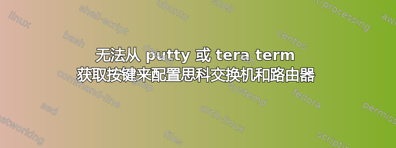 无法从 putty 或 tera term 获取按键来配置思科交换机和路由器