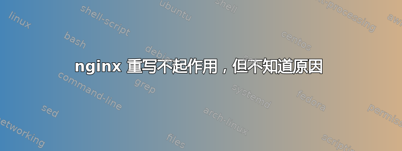 nginx 重写不起作用，但不知道原因