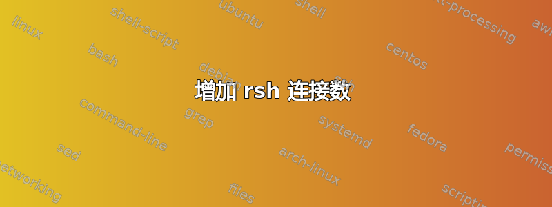 增加 rsh 连接数