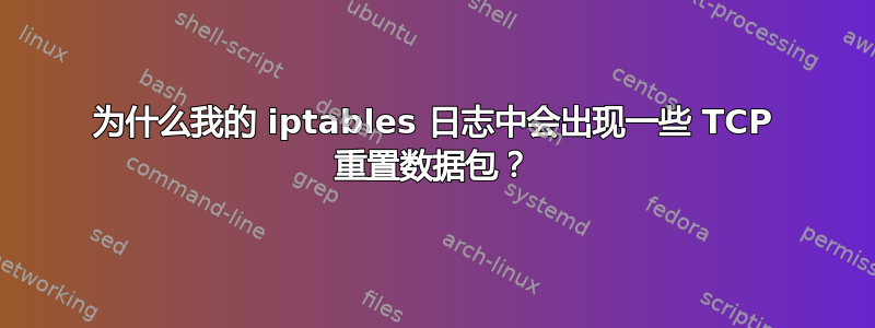 为什么我的 iptables 日志中会出现一些 TCP 重置数据包？