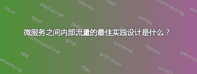 微服务之间内部流量的最佳实践设计是什么？