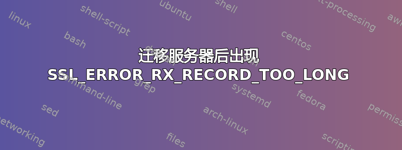 迁移服务器后出现 SSL_ERROR_RX_RECORD_TOO_LONG