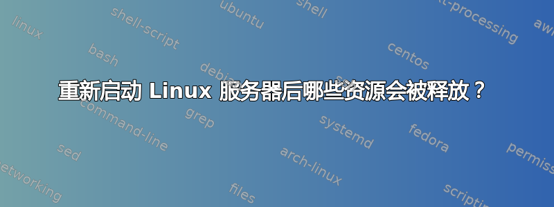 重新启动 Linux 服务器后哪些资源会被释放？