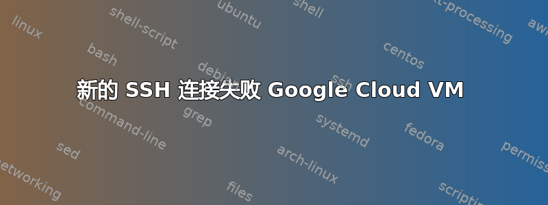 新的 SSH 连接失败 Google Cloud VM