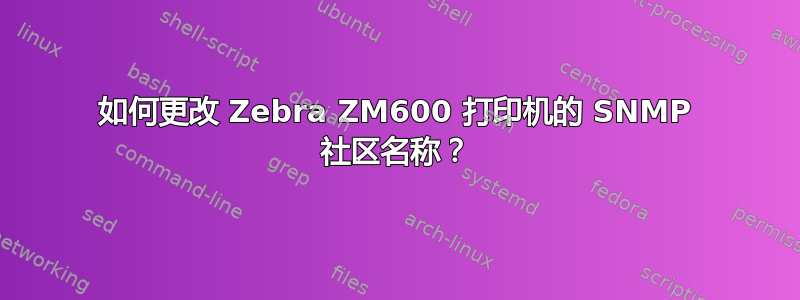 如何更改 Zebra ZM600 打印机的 SNMP 社区名称？