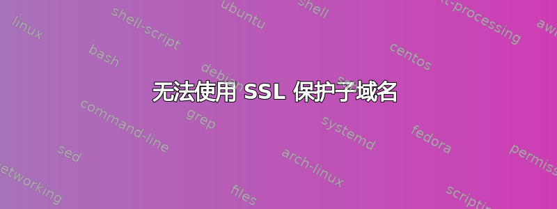 无法使用 SSL 保护子域名