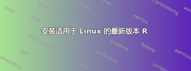 安装适用于 Linux 的最新版本 R