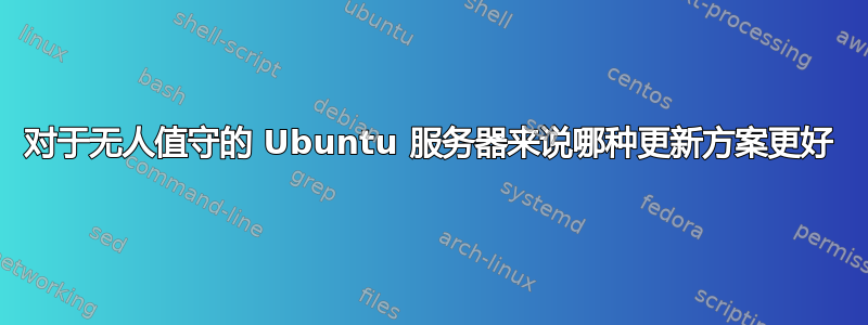 对于无人值守的 Ubuntu 服务器来说哪种更新方案更好