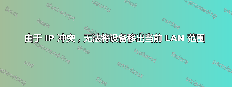 由于 IP 冲突，无法将设备移出当前 LAN 范围