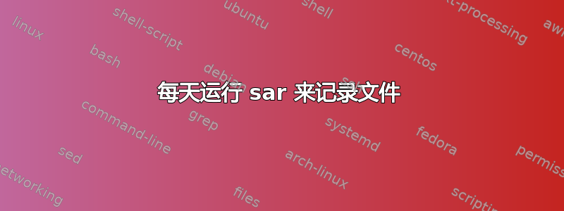 每天运行 sar 来记录文件