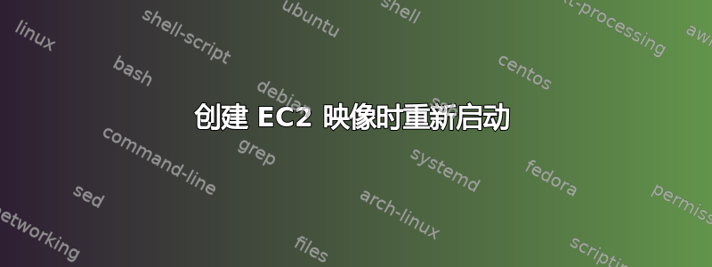 创建 EC2 映像时重新启动