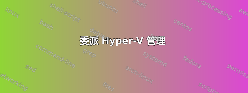 委派 Hyper-V 管理