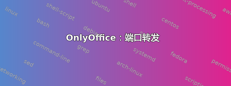 OnlyOffice：端口转发 