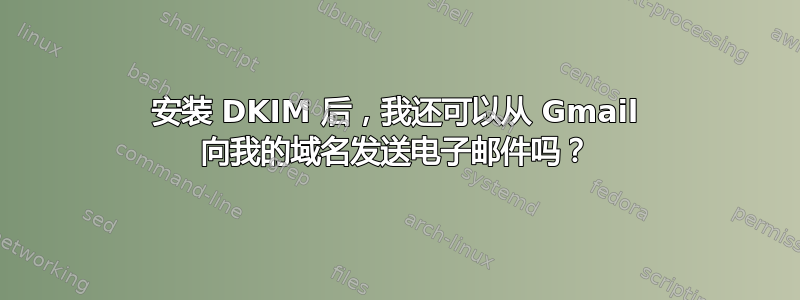 安装 DKIM 后，我还可以从 Gmail 向我的域名发送电子邮件吗？