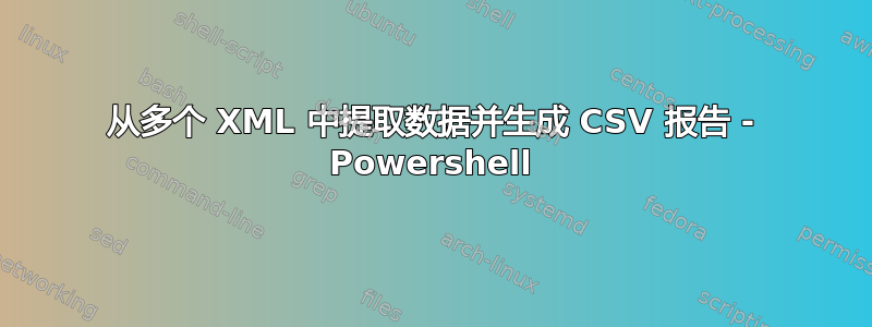 从多个 XML 中提取数据并生成 CSV 报告 - Powershell