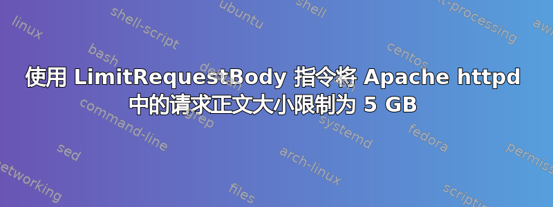 使用 LimitRequestBody 指令将 Apache httpd 中的请求正文大小限制为 5 GB