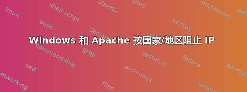 Windows 和 Apache 按国家/地区阻止 IP