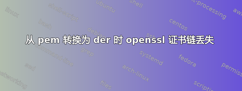 从 pem 转换为 der 时 openssl 证书链丢失