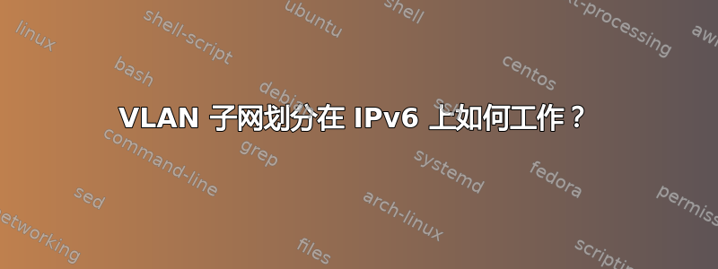 VLAN 子网划分在 IPv6 上如何工作？