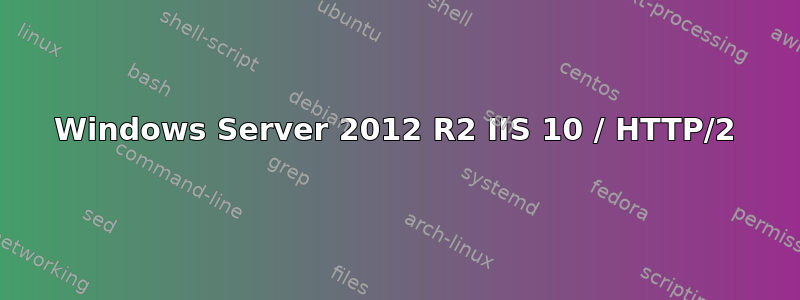 Windows Server 2012 R2 IIS 10 / HTTP/2