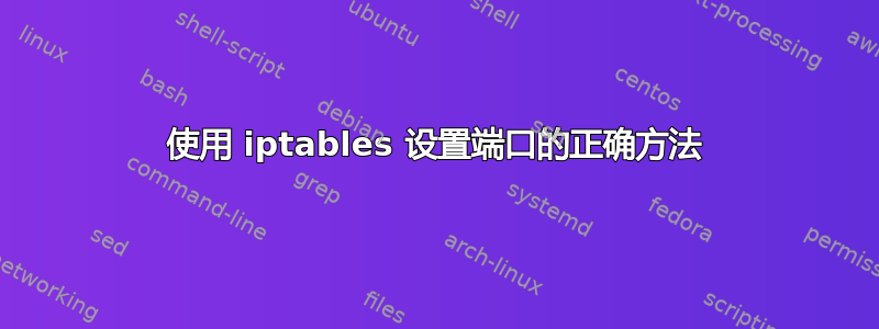 使用 iptables 设置端口的正确方法