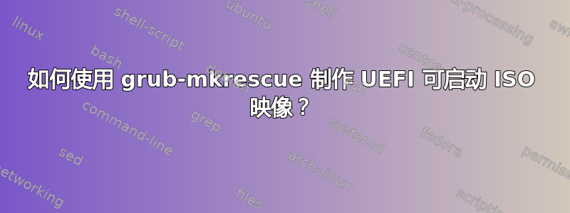 如何使用 grub-mkrescue 制作 UEFI 可启动 ISO 映像？