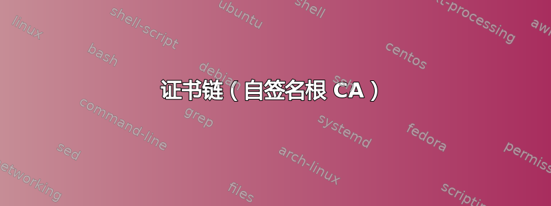 证书链（自签名根 CA）