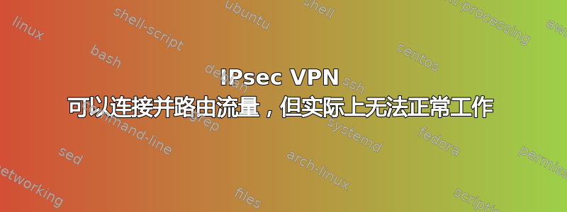 IPsec VPN 可以连接并路由流量，但实际上无法正常工作