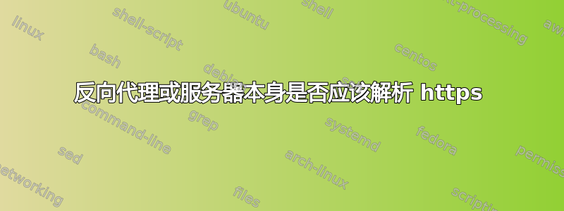 反向代理或服务器本身是否应该解析 https