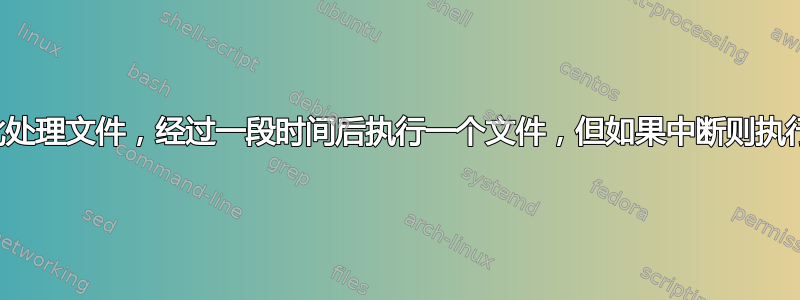 如何创建一个批处理文件，经过一段时间后执行一个文件，但如果中断则执行另一个文件？