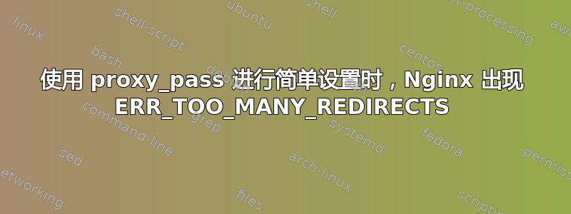 使用 proxy_pass 进行简单设置时，Nginx 出现 ERR_TOO_MANY_REDIRECTS