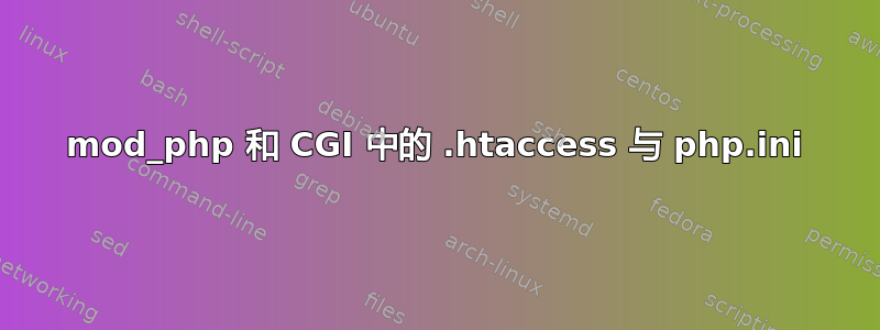 mod_php 和 CGI​​ 中的 .htaccess 与 php.ini